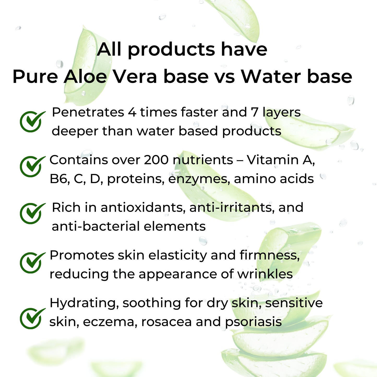 All have a base of pure aloe vera instead of water. This provides better skin penetration, many important nutrients, and other benefits to the skin.
